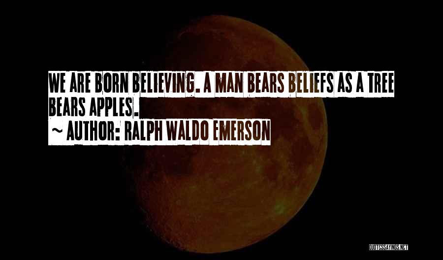 Ralph Waldo Emerson Quotes: We Are Born Believing. A Man Bears Beliefs As A Tree Bears Apples.