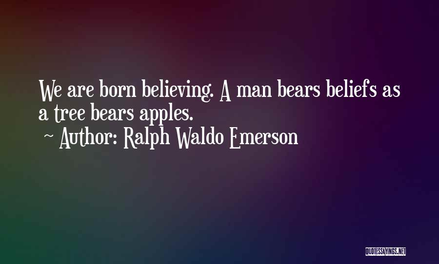 Ralph Waldo Emerson Quotes: We Are Born Believing. A Man Bears Beliefs As A Tree Bears Apples.