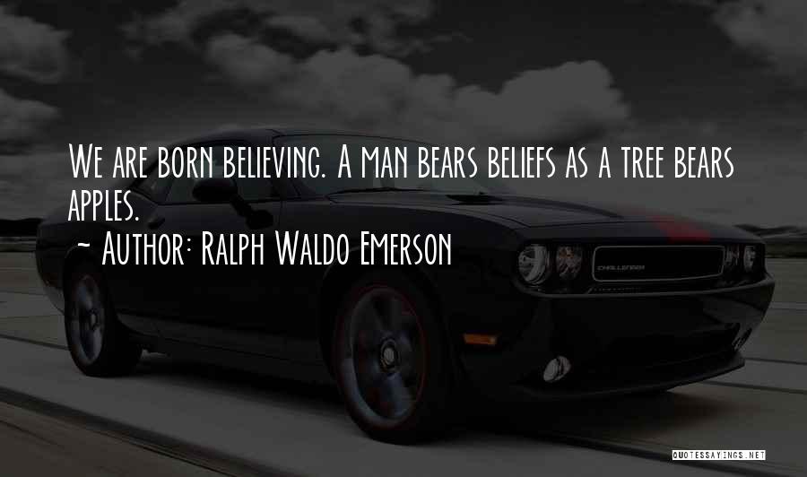 Ralph Waldo Emerson Quotes: We Are Born Believing. A Man Bears Beliefs As A Tree Bears Apples.