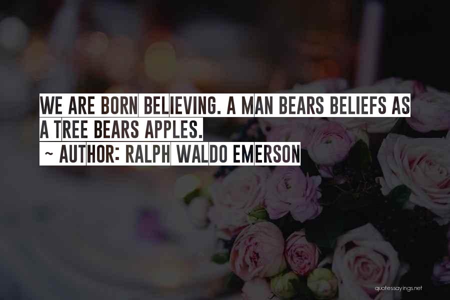 Ralph Waldo Emerson Quotes: We Are Born Believing. A Man Bears Beliefs As A Tree Bears Apples.
