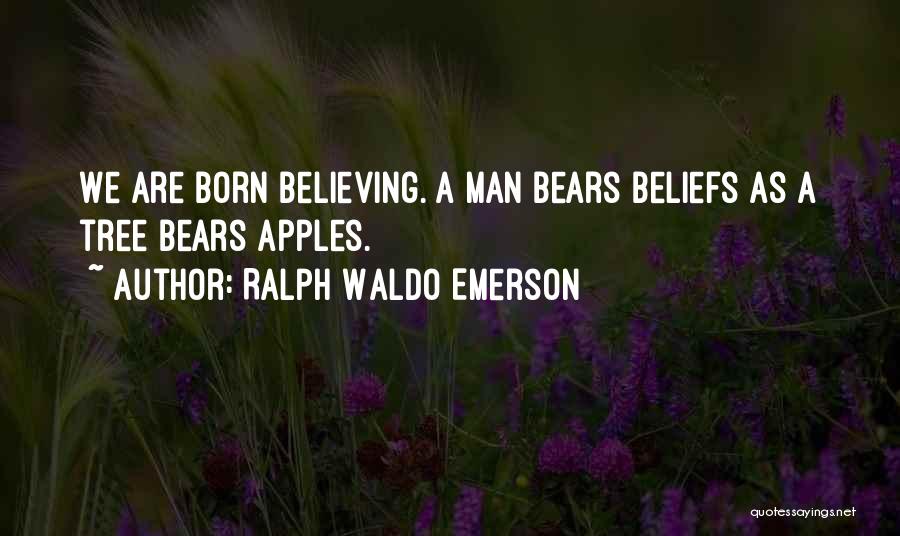 Ralph Waldo Emerson Quotes: We Are Born Believing. A Man Bears Beliefs As A Tree Bears Apples.