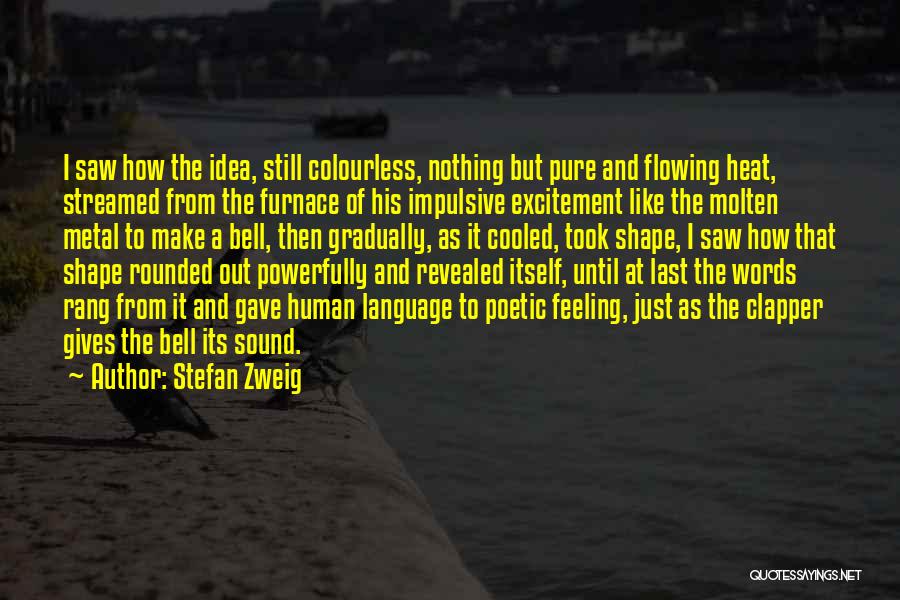 Stefan Zweig Quotes: I Saw How The Idea, Still Colourless, Nothing But Pure And Flowing Heat, Streamed From The Furnace Of His Impulsive