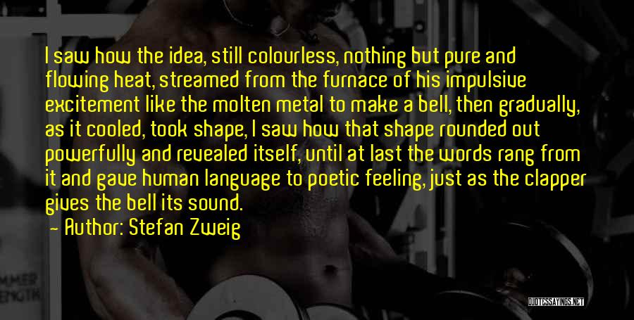 Stefan Zweig Quotes: I Saw How The Idea, Still Colourless, Nothing But Pure And Flowing Heat, Streamed From The Furnace Of His Impulsive