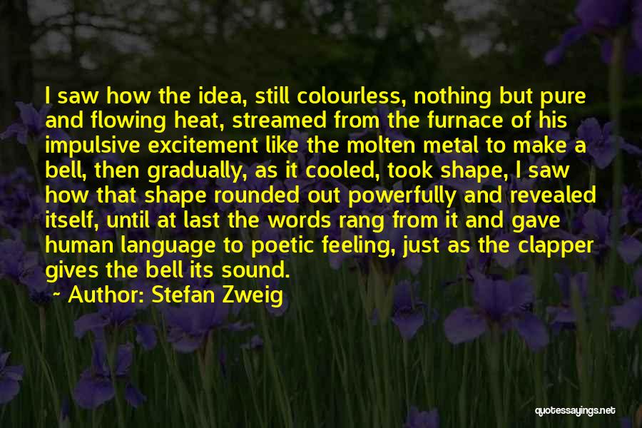 Stefan Zweig Quotes: I Saw How The Idea, Still Colourless, Nothing But Pure And Flowing Heat, Streamed From The Furnace Of His Impulsive