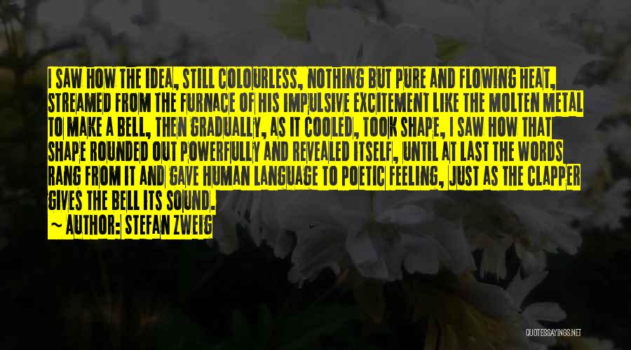 Stefan Zweig Quotes: I Saw How The Idea, Still Colourless, Nothing But Pure And Flowing Heat, Streamed From The Furnace Of His Impulsive