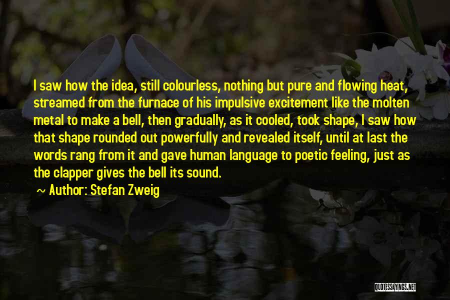 Stefan Zweig Quotes: I Saw How The Idea, Still Colourless, Nothing But Pure And Flowing Heat, Streamed From The Furnace Of His Impulsive