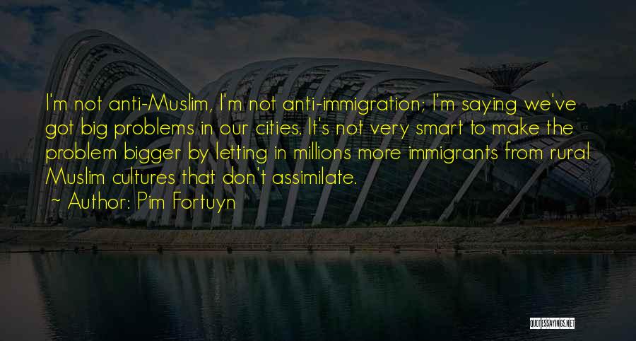 Pim Fortuyn Quotes: I'm Not Anti-muslim, I'm Not Anti-immigration; I'm Saying We've Got Big Problems In Our Cities. It's Not Very Smart To