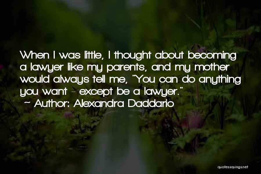 Alexandra Daddario Quotes: When I Was Little, I Thought About Becoming A Lawyer Like My Parents, And My Mother Would Always Tell Me,