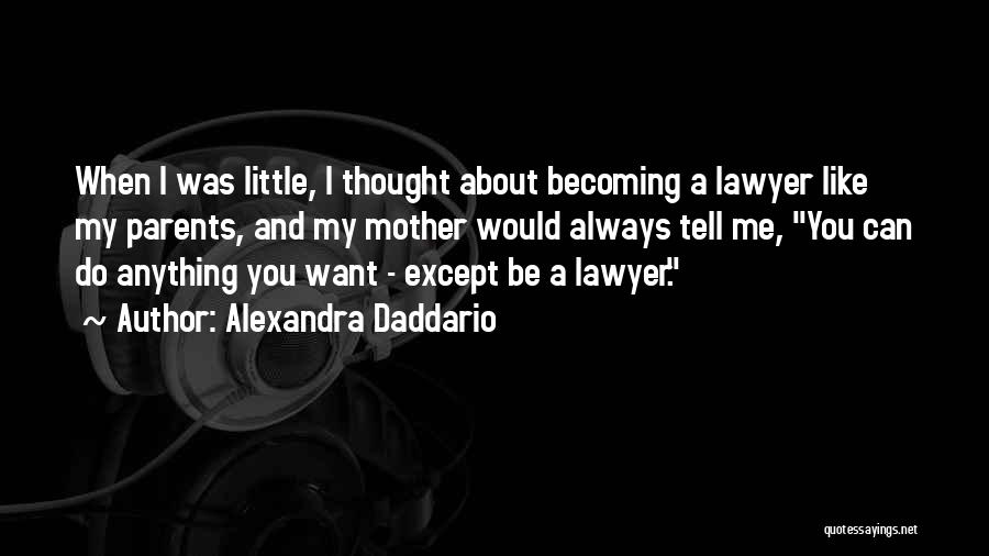 Alexandra Daddario Quotes: When I Was Little, I Thought About Becoming A Lawyer Like My Parents, And My Mother Would Always Tell Me,