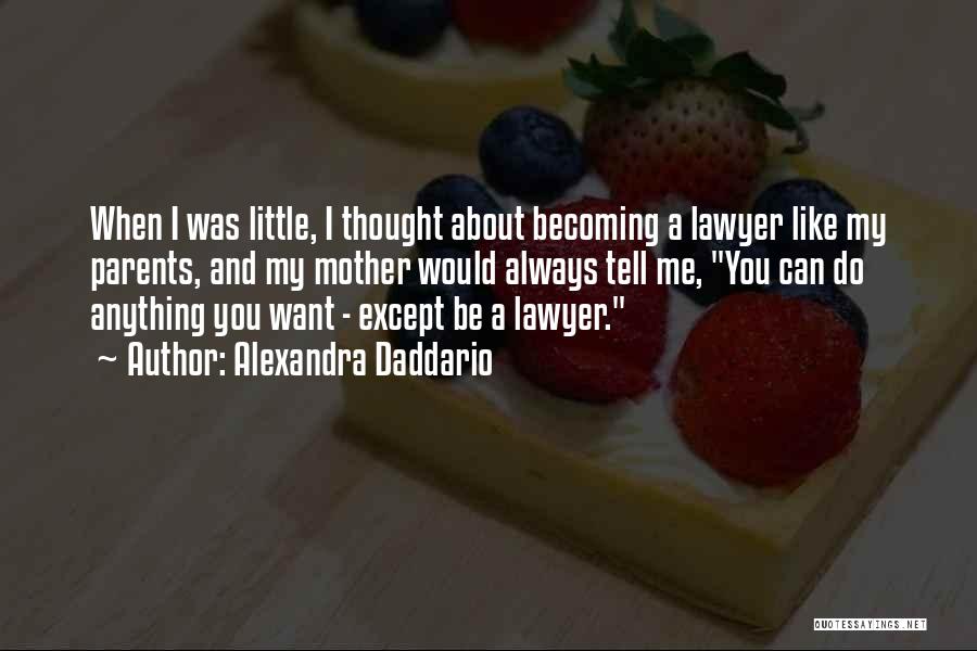 Alexandra Daddario Quotes: When I Was Little, I Thought About Becoming A Lawyer Like My Parents, And My Mother Would Always Tell Me,