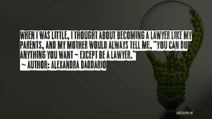 Alexandra Daddario Quotes: When I Was Little, I Thought About Becoming A Lawyer Like My Parents, And My Mother Would Always Tell Me,