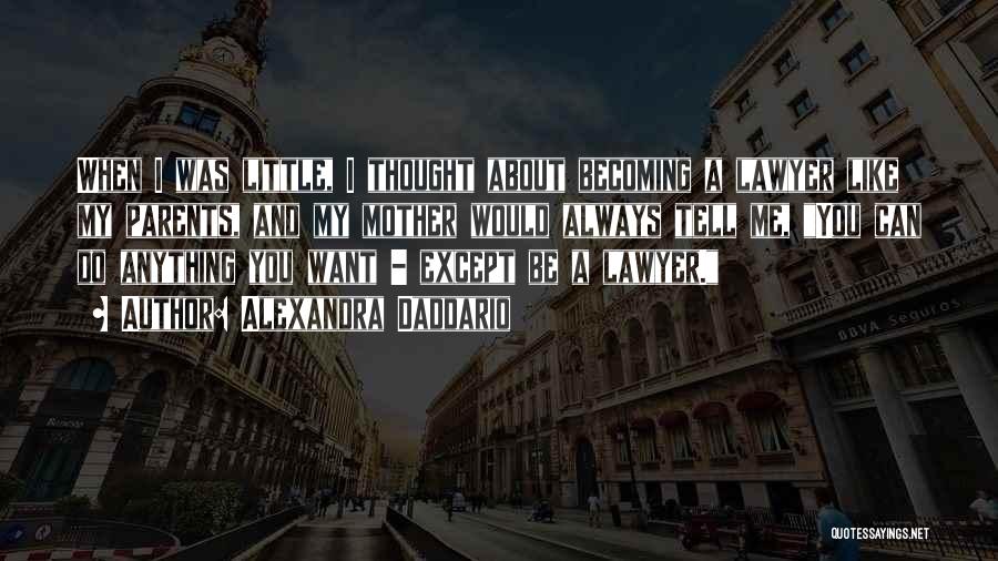 Alexandra Daddario Quotes: When I Was Little, I Thought About Becoming A Lawyer Like My Parents, And My Mother Would Always Tell Me,