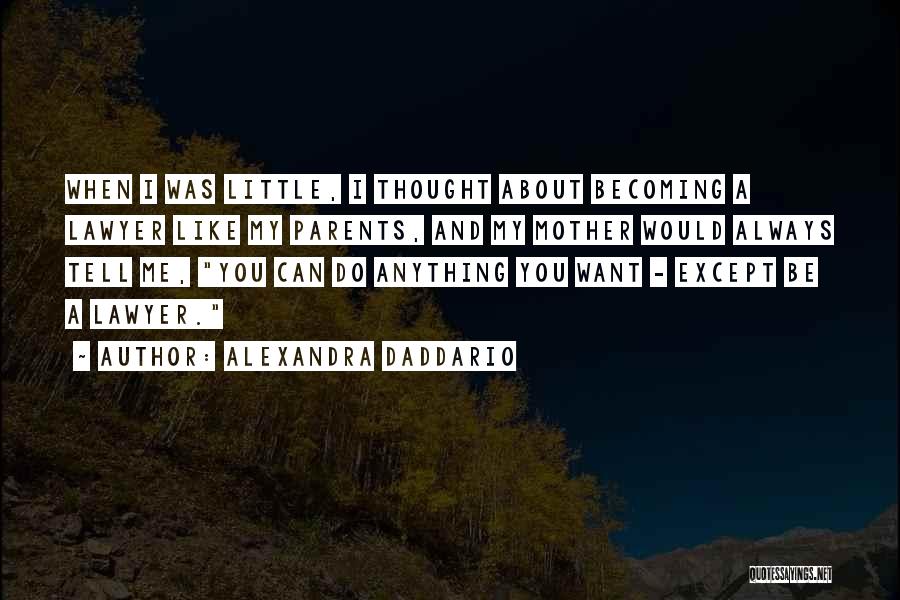 Alexandra Daddario Quotes: When I Was Little, I Thought About Becoming A Lawyer Like My Parents, And My Mother Would Always Tell Me,