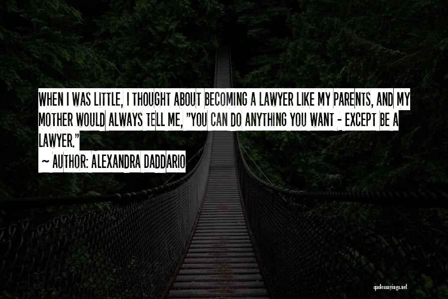 Alexandra Daddario Quotes: When I Was Little, I Thought About Becoming A Lawyer Like My Parents, And My Mother Would Always Tell Me,