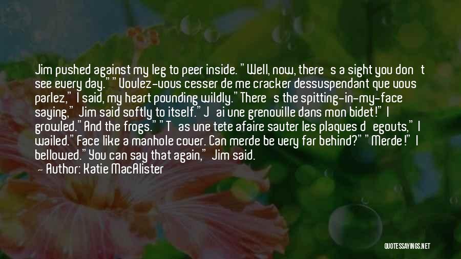 Katie MacAlister Quotes: Jim Pushed Against My Leg To Peer Inside. Well, Now, There's A Sight You Don't See Every Day.voulez-vous Cesser De