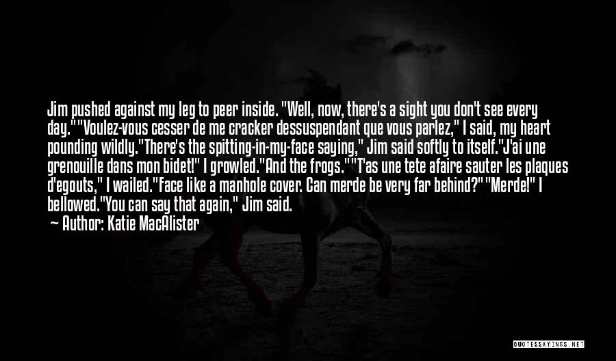 Katie MacAlister Quotes: Jim Pushed Against My Leg To Peer Inside. Well, Now, There's A Sight You Don't See Every Day.voulez-vous Cesser De