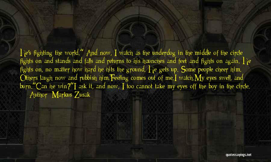 Markus Zusak Quotes: He's Fighting The World. And Now, I Watch As The Underdog In The Middle Of The Circle Fights On And