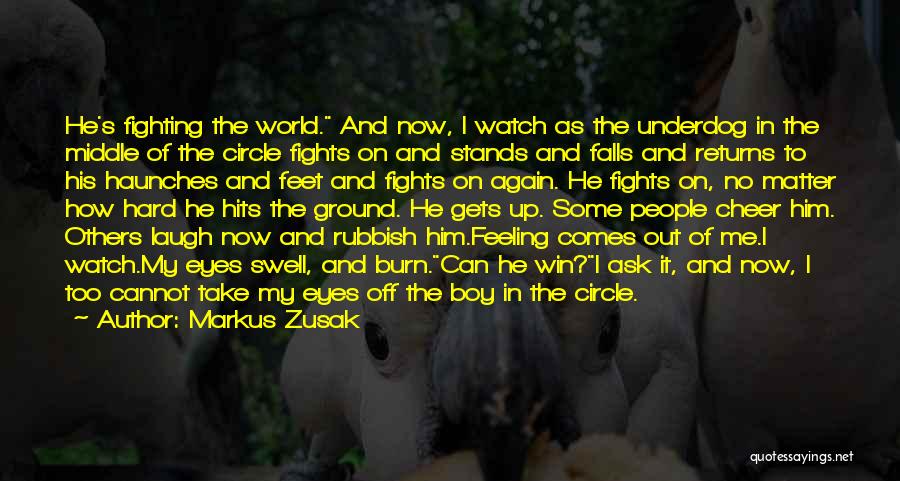 Markus Zusak Quotes: He's Fighting The World. And Now, I Watch As The Underdog In The Middle Of The Circle Fights On And