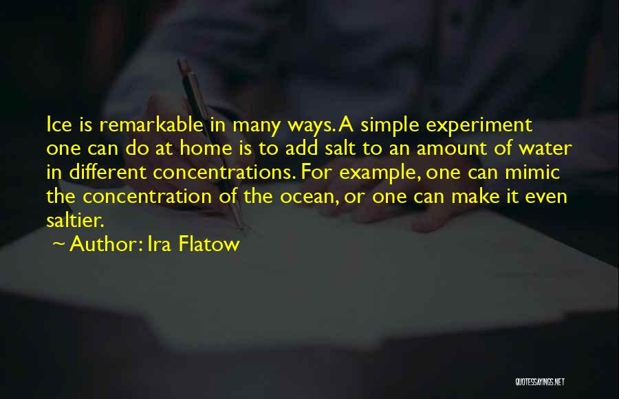 Ira Flatow Quotes: Ice Is Remarkable In Many Ways. A Simple Experiment One Can Do At Home Is To Add Salt To An