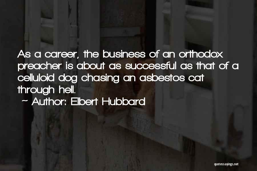 Elbert Hubbard Quotes: As A Career, The Business Of An Orthodox Preacher Is About As Successful As That Of A Celluloid Dog Chasing