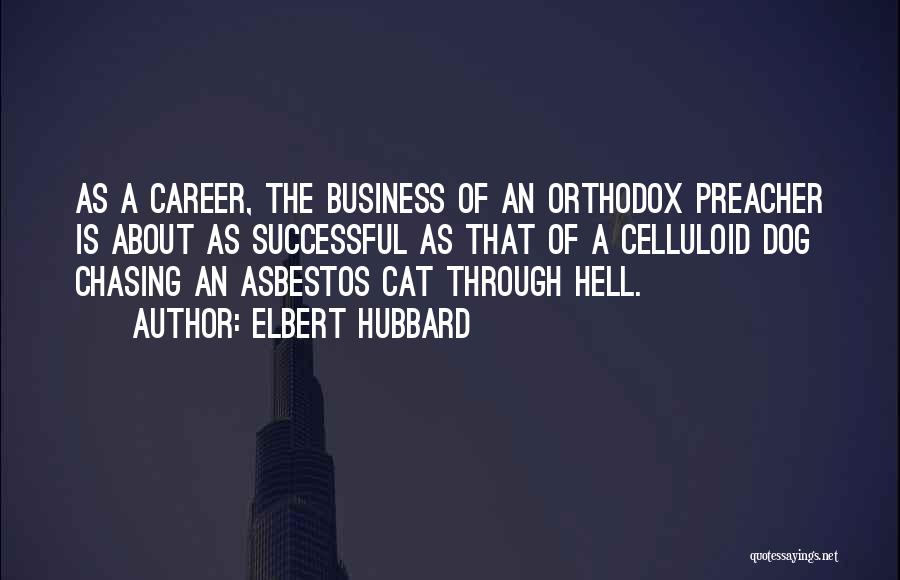 Elbert Hubbard Quotes: As A Career, The Business Of An Orthodox Preacher Is About As Successful As That Of A Celluloid Dog Chasing