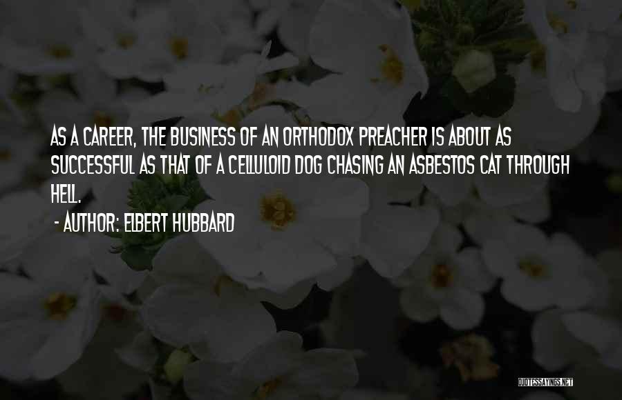 Elbert Hubbard Quotes: As A Career, The Business Of An Orthodox Preacher Is About As Successful As That Of A Celluloid Dog Chasing