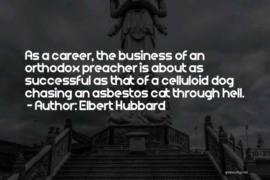 Elbert Hubbard Quotes: As A Career, The Business Of An Orthodox Preacher Is About As Successful As That Of A Celluloid Dog Chasing