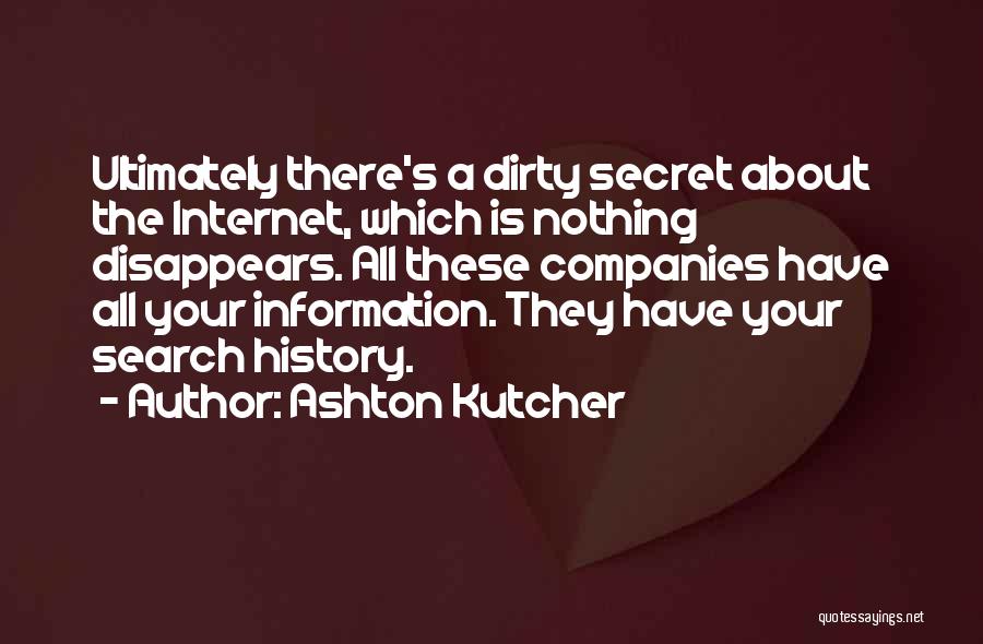 Ashton Kutcher Quotes: Ultimately There's A Dirty Secret About The Internet, Which Is Nothing Disappears. All These Companies Have All Your Information. They