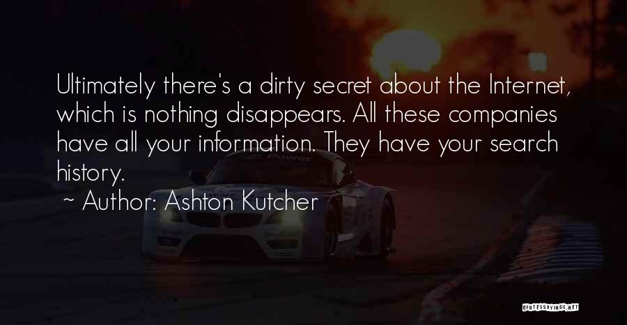 Ashton Kutcher Quotes: Ultimately There's A Dirty Secret About The Internet, Which Is Nothing Disappears. All These Companies Have All Your Information. They