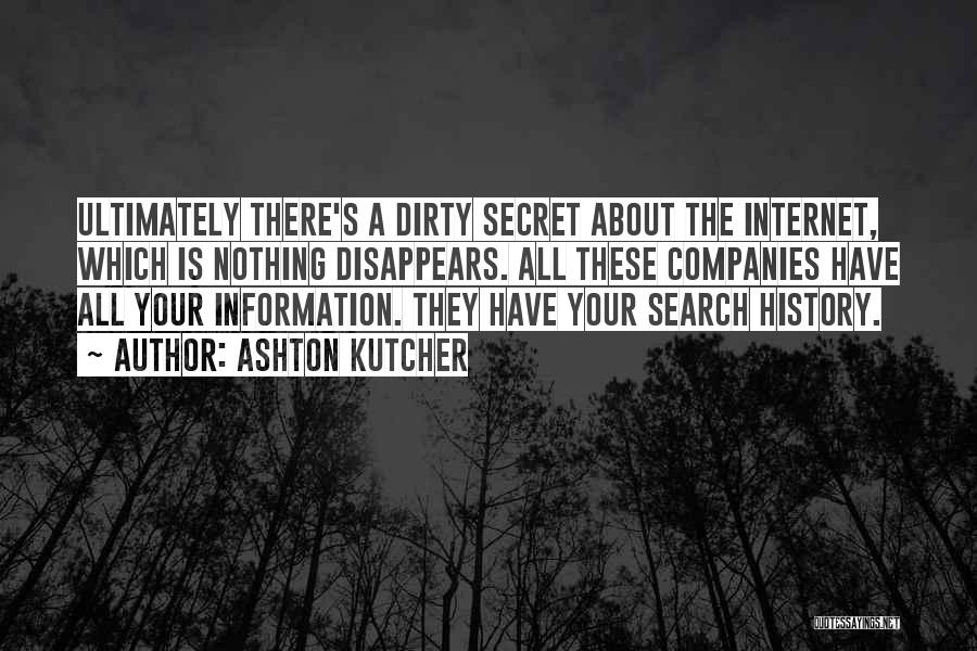Ashton Kutcher Quotes: Ultimately There's A Dirty Secret About The Internet, Which Is Nothing Disappears. All These Companies Have All Your Information. They