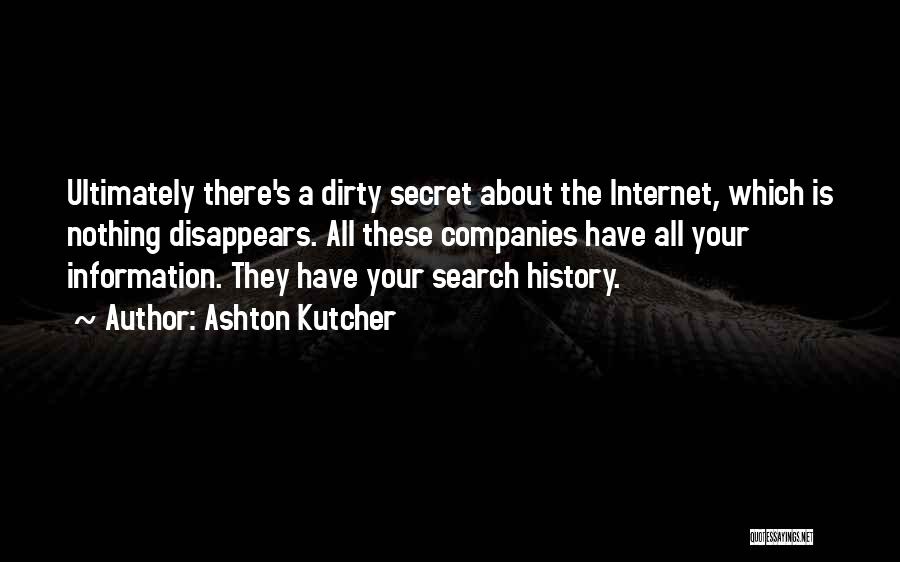 Ashton Kutcher Quotes: Ultimately There's A Dirty Secret About The Internet, Which Is Nothing Disappears. All These Companies Have All Your Information. They