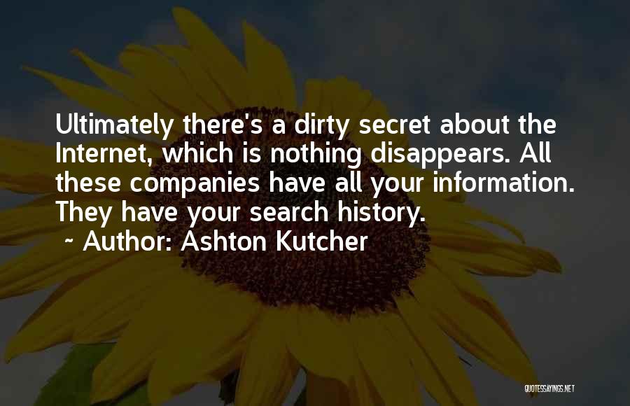 Ashton Kutcher Quotes: Ultimately There's A Dirty Secret About The Internet, Which Is Nothing Disappears. All These Companies Have All Your Information. They