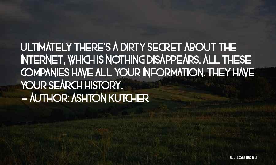 Ashton Kutcher Quotes: Ultimately There's A Dirty Secret About The Internet, Which Is Nothing Disappears. All These Companies Have All Your Information. They