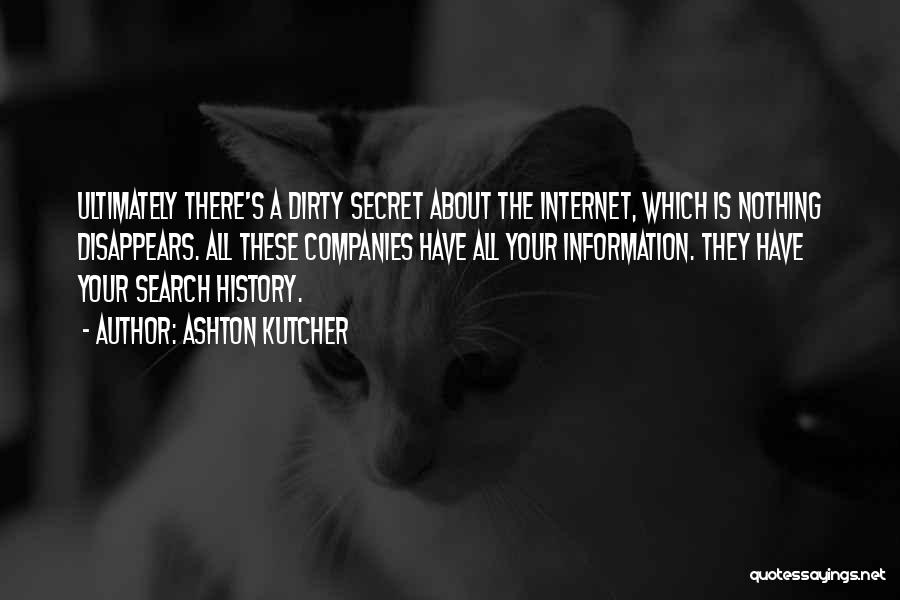 Ashton Kutcher Quotes: Ultimately There's A Dirty Secret About The Internet, Which Is Nothing Disappears. All These Companies Have All Your Information. They