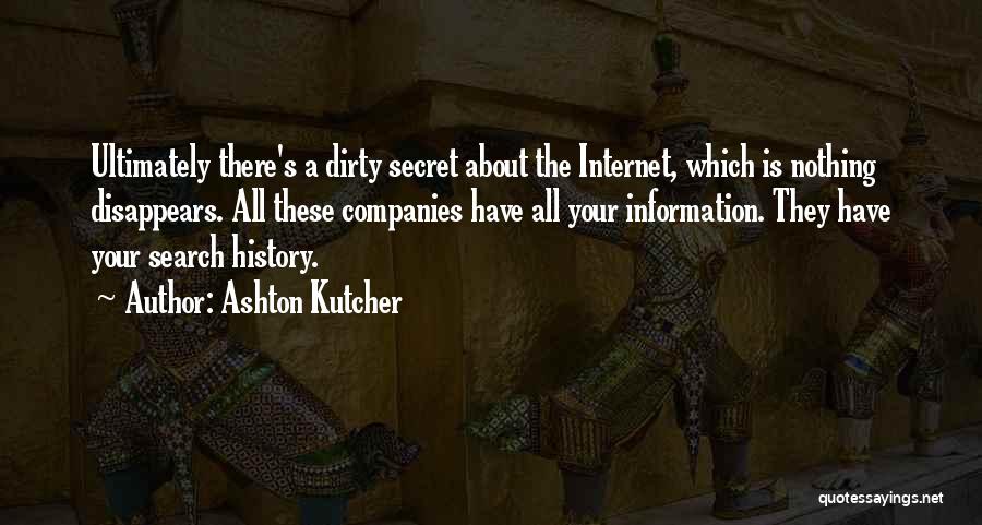 Ashton Kutcher Quotes: Ultimately There's A Dirty Secret About The Internet, Which Is Nothing Disappears. All These Companies Have All Your Information. They