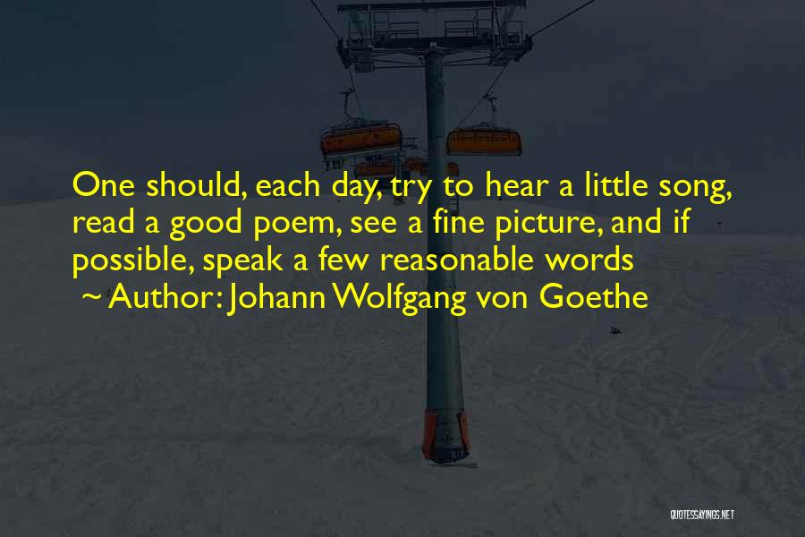 Johann Wolfgang Von Goethe Quotes: One Should, Each Day, Try To Hear A Little Song, Read A Good Poem, See A Fine Picture, And If