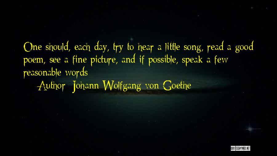 Johann Wolfgang Von Goethe Quotes: One Should, Each Day, Try To Hear A Little Song, Read A Good Poem, See A Fine Picture, And If