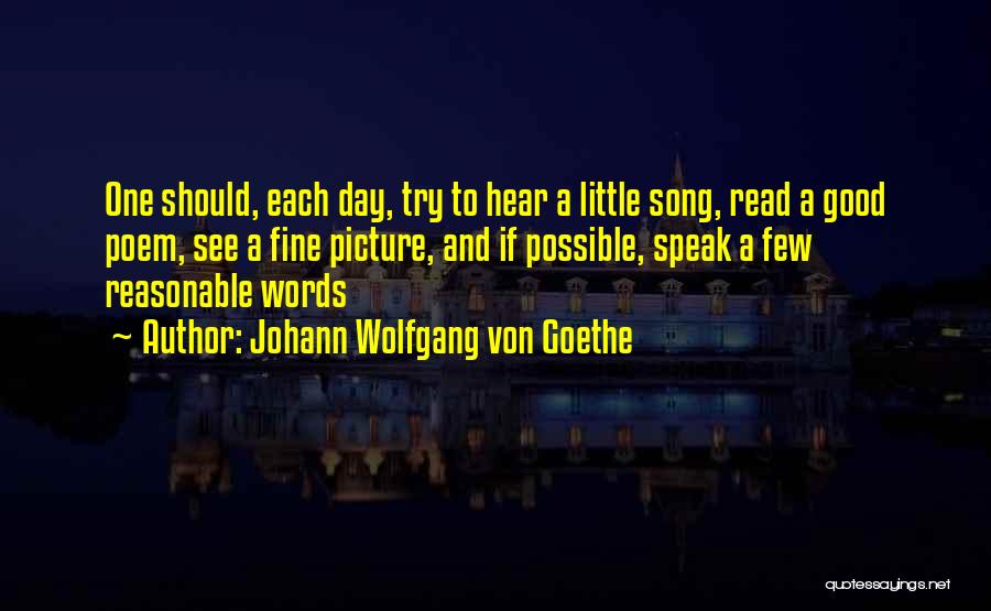 Johann Wolfgang Von Goethe Quotes: One Should, Each Day, Try To Hear A Little Song, Read A Good Poem, See A Fine Picture, And If