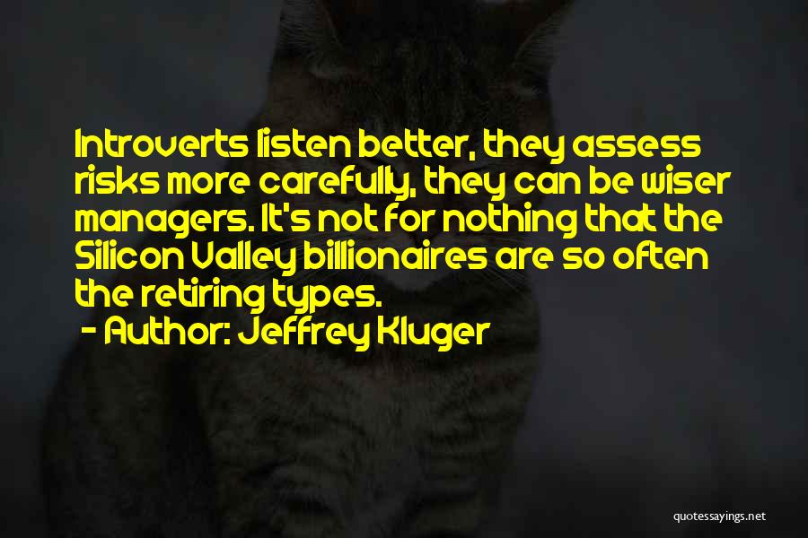 Jeffrey Kluger Quotes: Introverts Listen Better, They Assess Risks More Carefully, They Can Be Wiser Managers. It's Not For Nothing That The Silicon