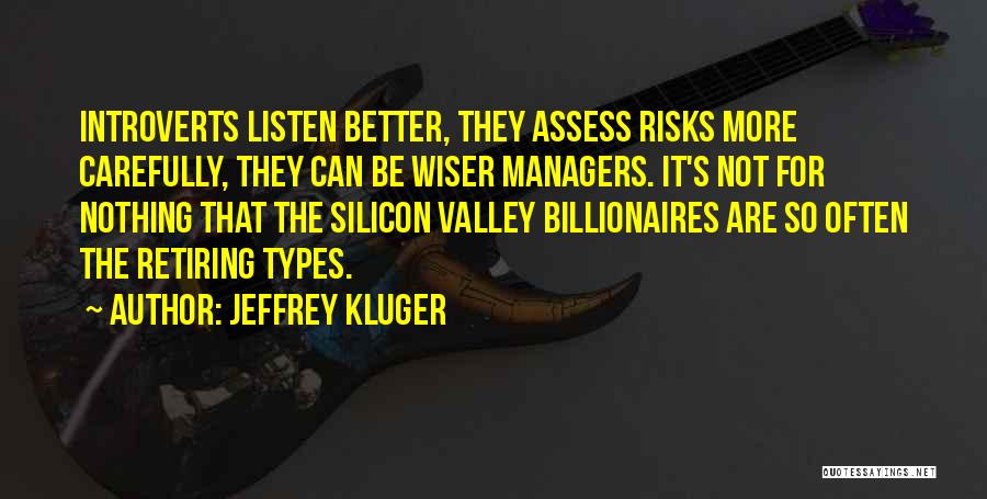 Jeffrey Kluger Quotes: Introverts Listen Better, They Assess Risks More Carefully, They Can Be Wiser Managers. It's Not For Nothing That The Silicon