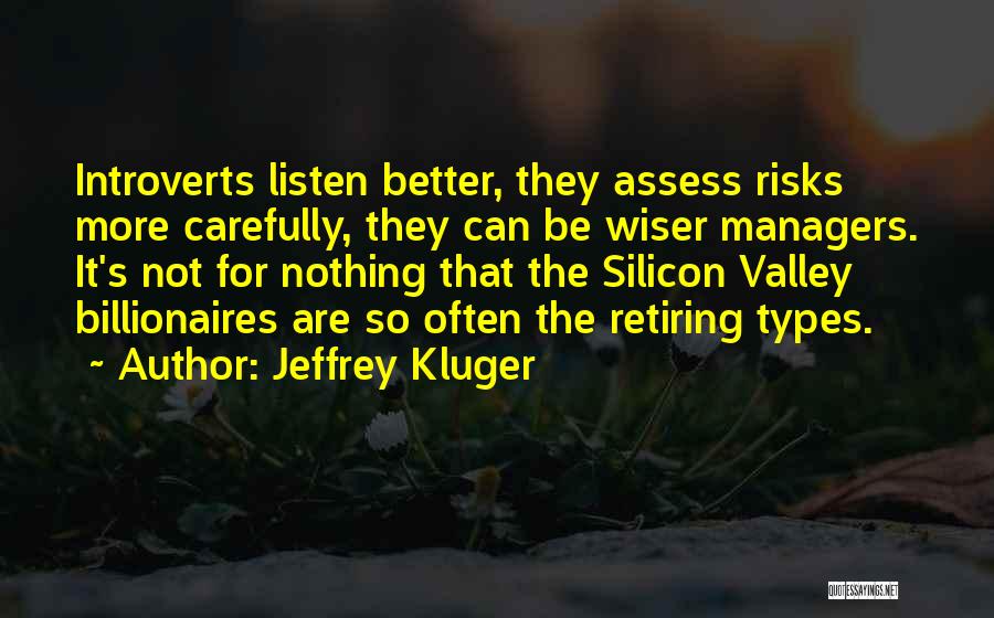 Jeffrey Kluger Quotes: Introverts Listen Better, They Assess Risks More Carefully, They Can Be Wiser Managers. It's Not For Nothing That The Silicon