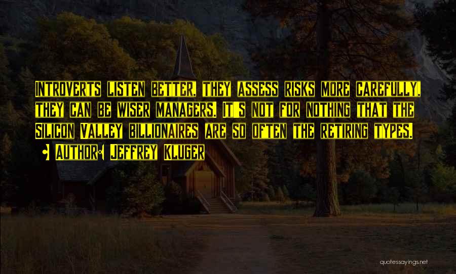 Jeffrey Kluger Quotes: Introverts Listen Better, They Assess Risks More Carefully, They Can Be Wiser Managers. It's Not For Nothing That The Silicon