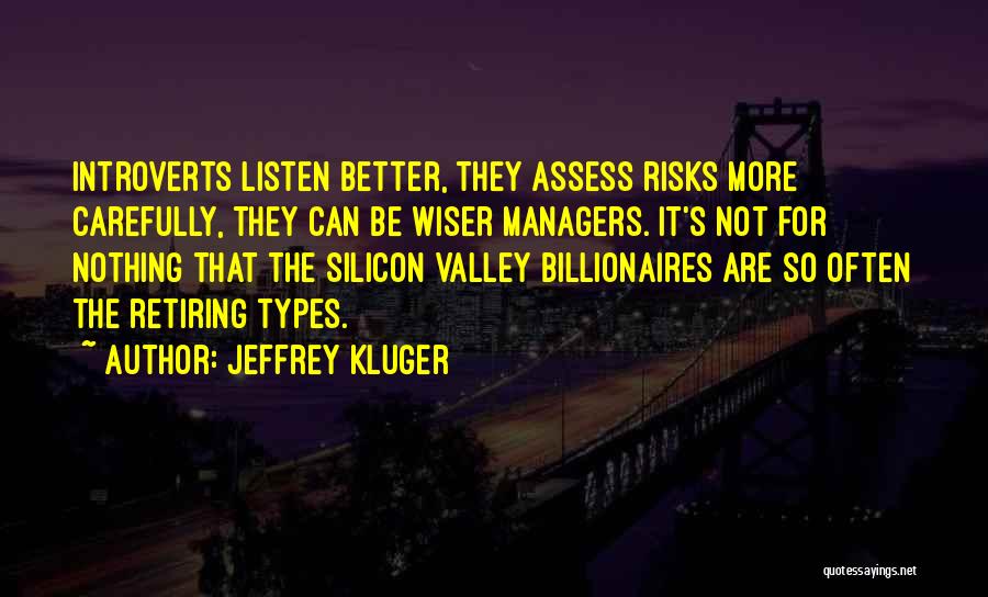 Jeffrey Kluger Quotes: Introverts Listen Better, They Assess Risks More Carefully, They Can Be Wiser Managers. It's Not For Nothing That The Silicon