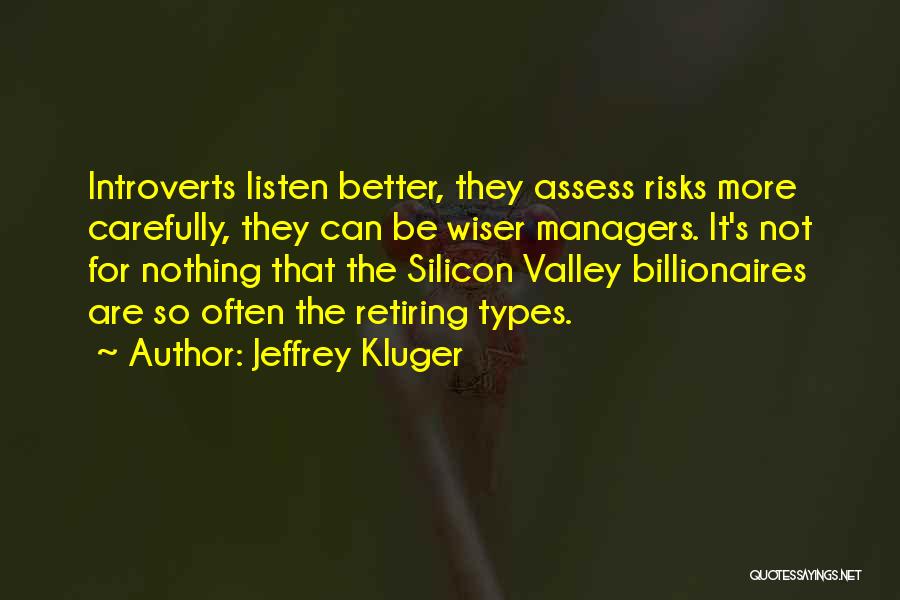 Jeffrey Kluger Quotes: Introverts Listen Better, They Assess Risks More Carefully, They Can Be Wiser Managers. It's Not For Nothing That The Silicon