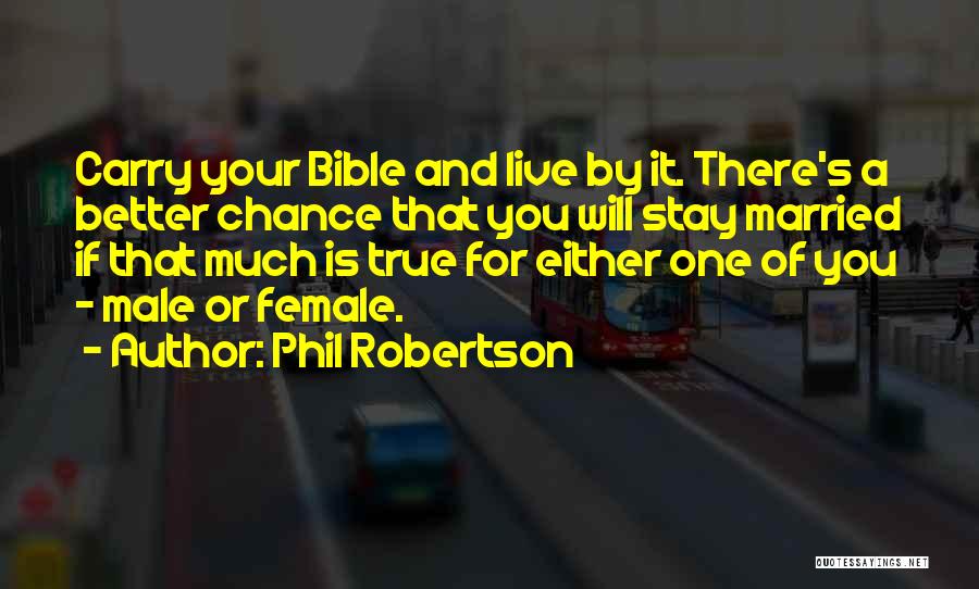 Phil Robertson Quotes: Carry Your Bible And Live By It. There's A Better Chance That You Will Stay Married If That Much Is