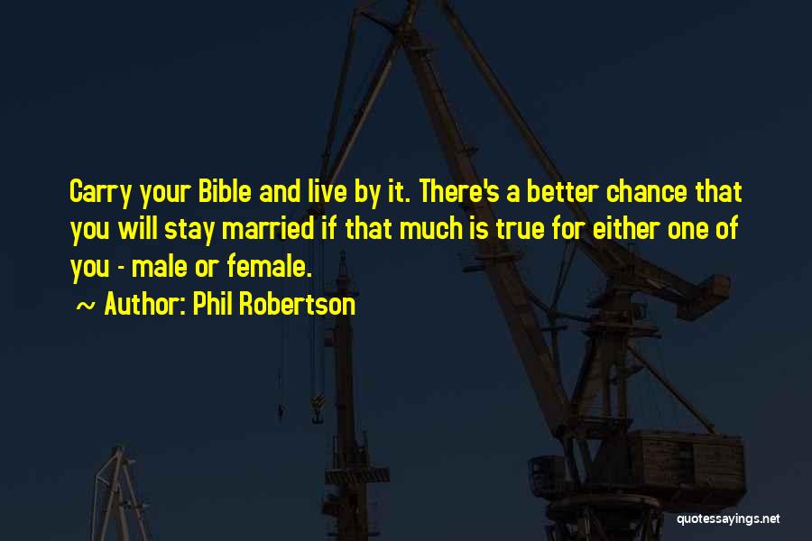 Phil Robertson Quotes: Carry Your Bible And Live By It. There's A Better Chance That You Will Stay Married If That Much Is