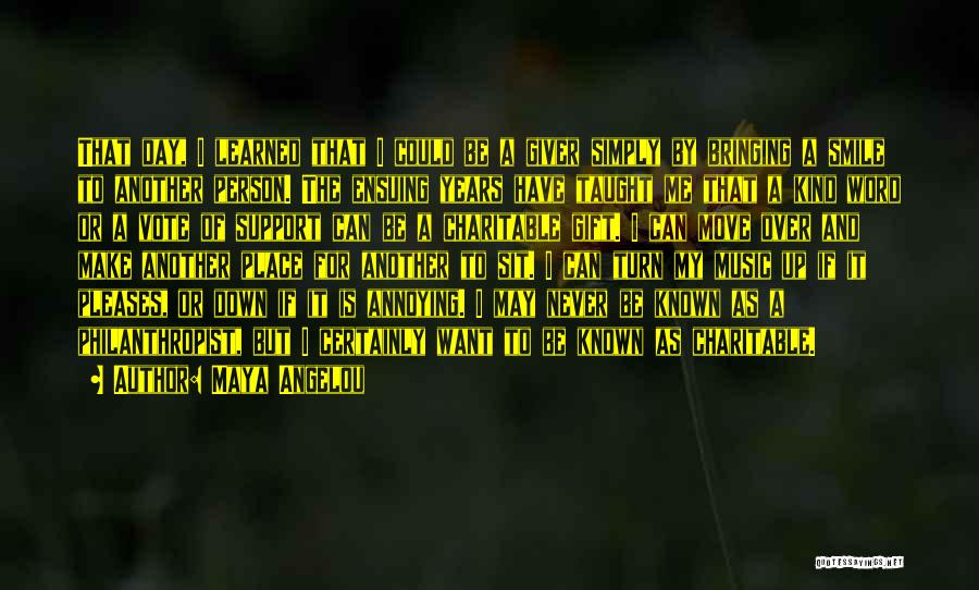 Maya Angelou Quotes: That Day, I Learned That I Could Be A Giver Simply By Bringing A Smile To Another Person. The Ensuing