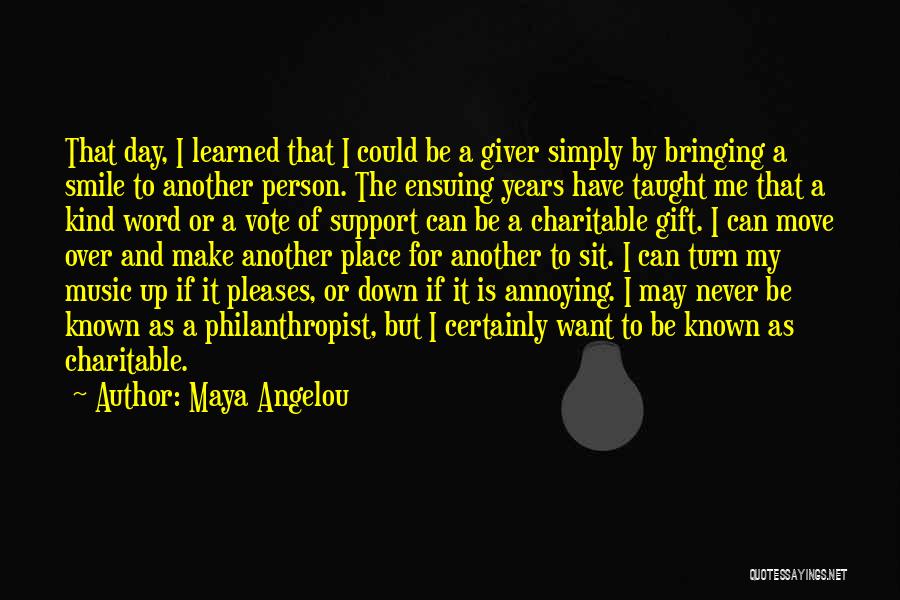 Maya Angelou Quotes: That Day, I Learned That I Could Be A Giver Simply By Bringing A Smile To Another Person. The Ensuing