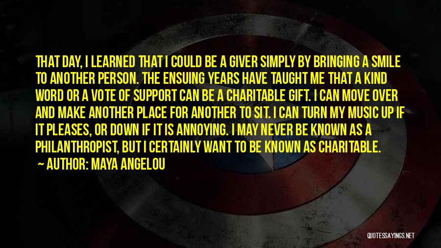 Maya Angelou Quotes: That Day, I Learned That I Could Be A Giver Simply By Bringing A Smile To Another Person. The Ensuing