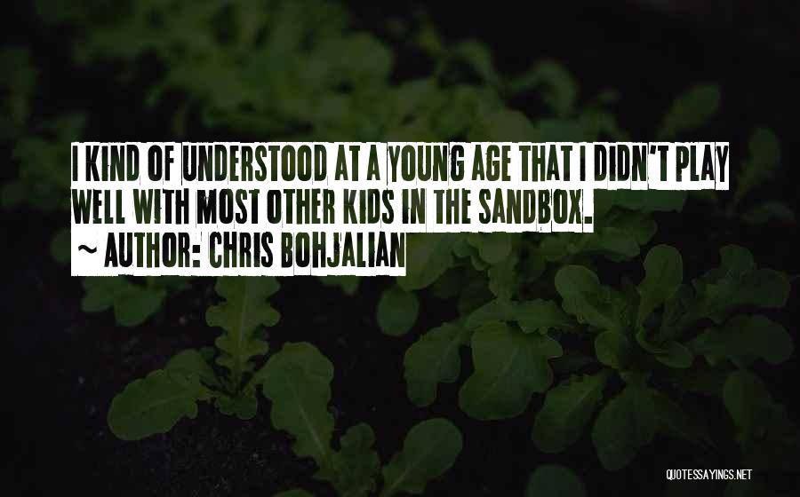 Chris Bohjalian Quotes: I Kind Of Understood At A Young Age That I Didn't Play Well With Most Other Kids In The Sandbox.